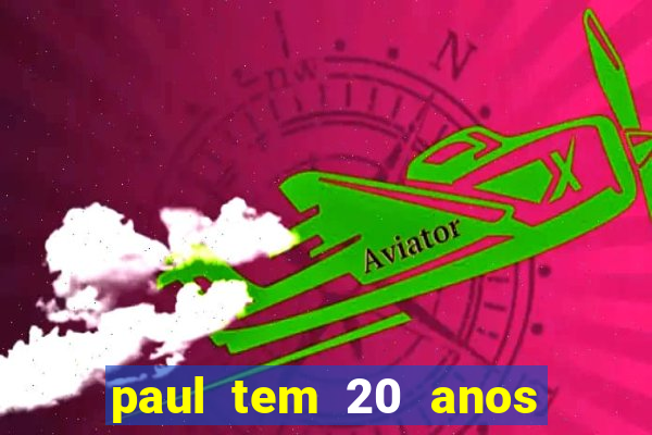 paul tem 20 anos de idade. a idade dele